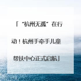 “杭州无孤”在行动！杭州手牵手儿童帮扶中心正式启航